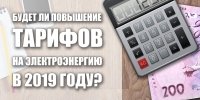 Чи буде підвищення тарифів на електроенергію у 2019 році? Тариф на електроенергію 2019